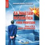 Sa invatam matematica fara profesor. Clasa a 9-a Profil informatica - Gheorghe Adalbert Schneider