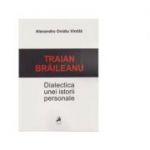 Traian Braileanu. Dialectica unei istorii personale - Alexandru Ovidiu Vintila