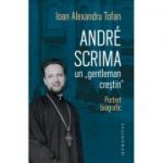 Andre Scrima, un „gentleman crestin“. Portret biografic - Ioan Alexandru Tofan