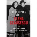 Elena Ceausescu sau Anatomia unei Dictaturi de Familie - Cosmin Popa