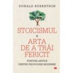 Stoicismul si arta de a trai fericit - Donald Robertson