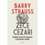 Zece cezari. Imparatii romani de la Augustus la Constantin cel Mare. Editie cartonata - Barry Strauss