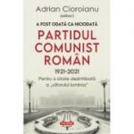 A fost odata ca niciodata Partidul Comunist Roman (1921-2021). Pentru o istorie dezinhibata a „viitorului luminos” - Adrian Cioroianu