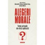 Alegeri morale. Teme actuale de etica aplicata - Alexandru Volacu, Daniela Cutas, Adrian Miroiu