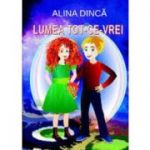 Lumea Tot-ce-vrei - Alina Dinca