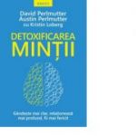 Detoxificarea mintii. Gandeste mai clar, relationeaza mai profund, fii mai fericit - David Perlmutter. Austin Perlmutter. Kristin Loberg