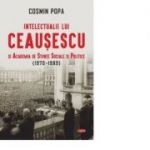 Intelectualii lui Ceausescu si Academia de Stiinte Sociale si Politice (1970-1989) - Cosmin Popa