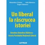 Un liberal la rascrucea istoriei: Amedeu (Amedeo) Badescu – Istoria Partidului National Liberal - Alexandru Cristian, Eugen Stanescu, Iulia Stanescu