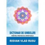Dictionar de simboluri pentru protectia spirituala – Risvan Rusu