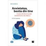 Anxietatea, bestia din tine. Viata intr-o lume dominata de frica - Dr. Eric Goodman