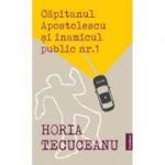 Capitanul Apostolescu si inamicul public Nr. 1 - Horia Tecuceanu