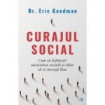 Curajul social. Cum sa depasesti anxietatea sociala si chiar sa-ti mearga bine - Eric Goodman