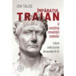 Imparatul Traian si constiinta romanitatii romanilor. Cultura orala si scrisa din secolele 15-20 - Ion Talos