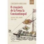 O croaziera de la Viena la Constantinopol. Calatori, spatii, imagini, 1830–1860 - Constantin Ardeleanu