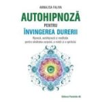 Autohipnoza pentru invingerea durerii. Hipnoza, autohipnoza si meditatie pentru sanatatea corpului, a mintii si a spiritului - Annalisa Faliva