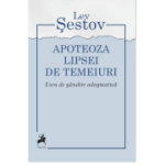 Apoteoza lipsei de temeiuri. Eseu de gandire adogmatica - Lev Sestov