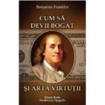 Cum sa devii bogat si Arta virtutii - Benjamin Franklin