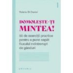 Domoleste-ti mintea! 50 de exercitii practice pentru a pune capat fluxului neintrerupt de ganduri - Valerie Di Danie