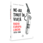 Ne-au tinut in viata. Radio Europa Libera, 1970-1990 - Liviu Tofan