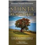 Stiinta respiratiei. Cum sa respiram corect si sa ne redobandim sanatatea si starea de bine - William Walker Atkinson