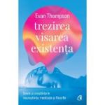 Trezirea, visarea, existenta. Sinele si constiinta in neurostiinte, meditatie si filozofie - Evan Thompson