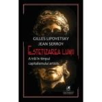 Estetizarea lumii. A trai in timpul capitalismului artistic - Gilles Lipovetsky, Jean Serroy