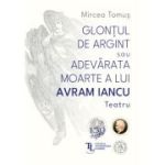 Glontul de argint sau Adevarata moarte a lui Avram Iancu. Teatru - Mircea Tomus