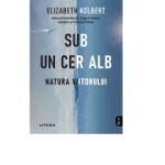 Sub un cer alb. Natura viitorului - Elizabeth Kolbert