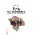 Biserica Greco-Catolica din Banat in primele doua decenii ale regimului comunist - Sergiu Soica