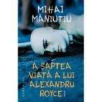 A saptea viata a lui Alexandru Royce - Mihai Maniutiu