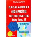 Bacalaureat Ghid de pregatire Geografie, Romania, Europa, U. E. - Teste si Sinteze - Marius Lungu