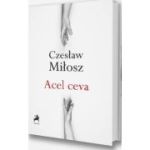 Acel ceva - Czeslaw Milosz
