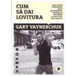 Cum sa dai lovitura. Afla cum isi construiesc marii antreprenori afacerile si influenta si cum o poti face chiar tu - Gary Vaynerchuk