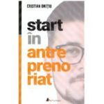 Start in antreprenoriat. Calatoria antreprenorului de la a sti la a avea inspre a deveni - Cristian Onetiu