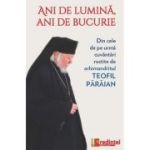 Ani de lumina, ani de bucurie. Din cele de pe urma cuvantari rostite de arhimandritul Teofil Paraian