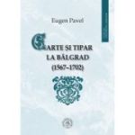 Carte si tipar la Balgrad (1567-1702) - Eugen Pavel