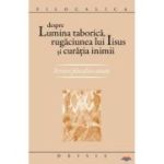 Despre lumina taborica, rugaciunea lui Iisus si curatia inimii. Scrieri filocalice uitate