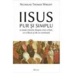 Iisus pur si simplu. O noua viziune despre cine a fost, ce a facut si de ce conteaza - Nicholas Thomas Wright