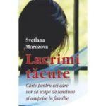 Lacrimi tacute. Carte pentru cei care vor sa scape de tensiune si asuprire in familie - Svetlana Morozova