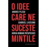 O idee care ne suceste mintile - Andrei Plesu, Gabriel Liiceanu, Horia-Roman Patapievici