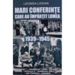 Mari conferinte care au impartit lumea (1939-1945) - Leonida Loghin