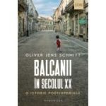 Balcanii in secolul 20. O istorie postimperiala - Oliver Jens Schmitt