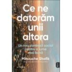 Ce ne datoram unii altora. Un nou contract social pentru o lume mai buna - Minouche Shafik