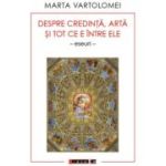 Despre credinta, arta si tot ce e intre ele (eseuri) - Marta Vartolomei