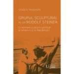 Grupul sculptural al lui Rudolf Steiner - Sergej O. Prokofieff