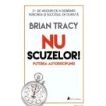 Nu scuzelor! Puterea autodisciplinei. Editia a 2-a - Brian Tracy