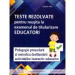 Teste rezolvate pentru reusita la examenul de titularizare Educatori. Pedagogie si Metodica - Camelia Vlad