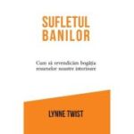 Sufletul banilor. Cum sa revendicam bogatia resurselor noastre interioare - Lynne Twist