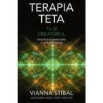 Terapia Teta. Tu si Creatorul. Amplifica-ti conexiunea cu energia creatiei - Vianna Stibal