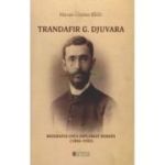 Trandafir G. Djuvara Biografia unui diplomat roman (1856 - 1935) - Razvan Cristian Bigiu